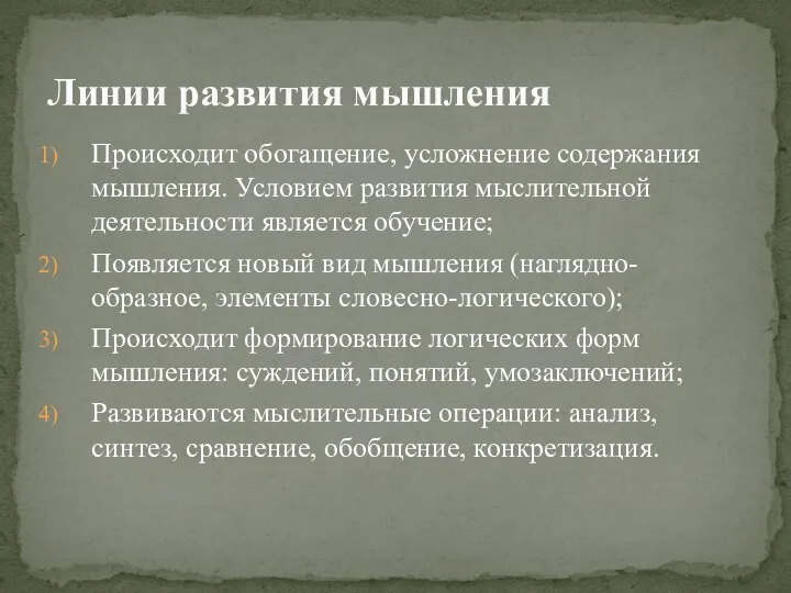 Происходит обогащение, усложнение содержания мышления. Условием развития мыслительной деятельности является обучение; Появляется