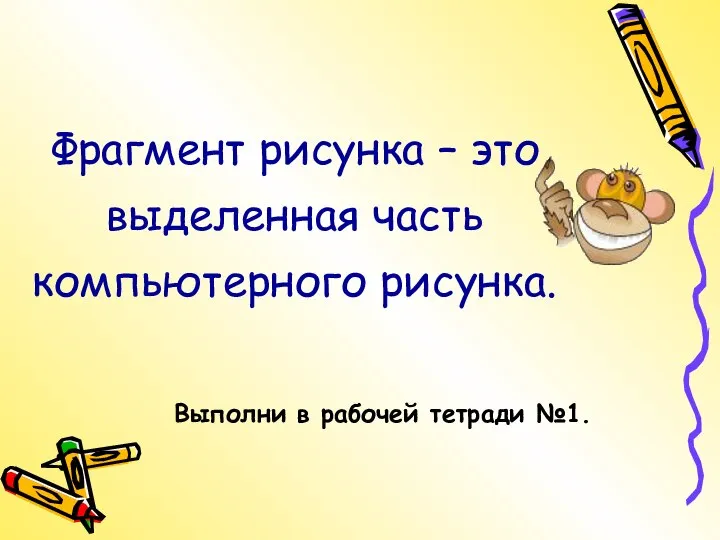 Фрагмент рисунка – это выделенная часть компьютерного рисунка. Выполни в рабочей тетради №1.