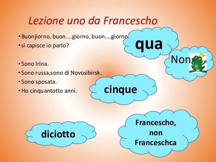Lezione uno da Francescho Buonjiorno, buon....giorno, buon....giorno si capisce io parlo? Sono