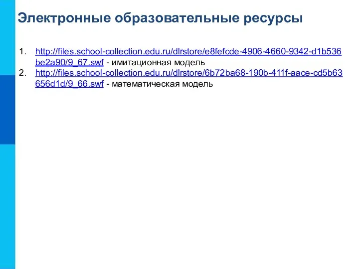 Электронные образовательные ресурсы http://files.school-collection.edu.ru/dlrstore/e8fefcde-4906-4660-9342-d1b536be2a90/9_67.swf - имитационная модель http://files.school-collection.edu.ru/dlrstore/6b72ba68-190b-411f-aace-cd5b63656d1d/9_66.swf - математическая модель