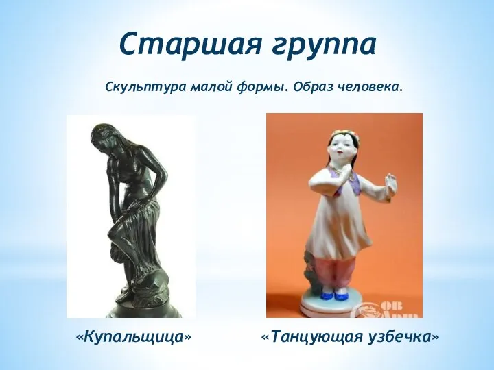 Старшая группа Скульптура малой формы. Образ человека. «Купальщица» «Танцующая узбечка»
