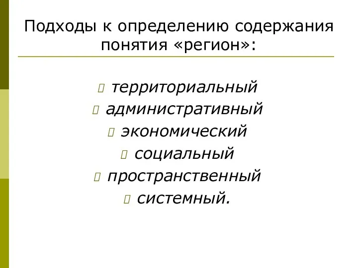 Подходы к определению содержания понятия «регион»: территориальный административный экономический социальный пространственный системный.