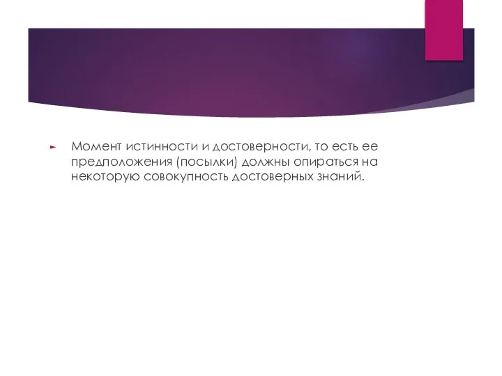 Момент истинности и достоверности, то есть ее предположения (посылки) должны опираться на некоторую совокупность достоверных знаний.