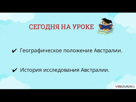 СЕГОДНЯ НА УРОКЕ Географическое положение Австралии. История исследования Австралии.