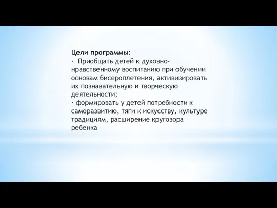 Цели программы: ∙ Приобщать детей к духовно-нравственному воспитанию при обучении основам бисероплетения,