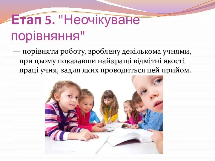 Етап 5. "Неочікуване порівняння" — порівняти роботу, зроблену декількома учнями, при цьому