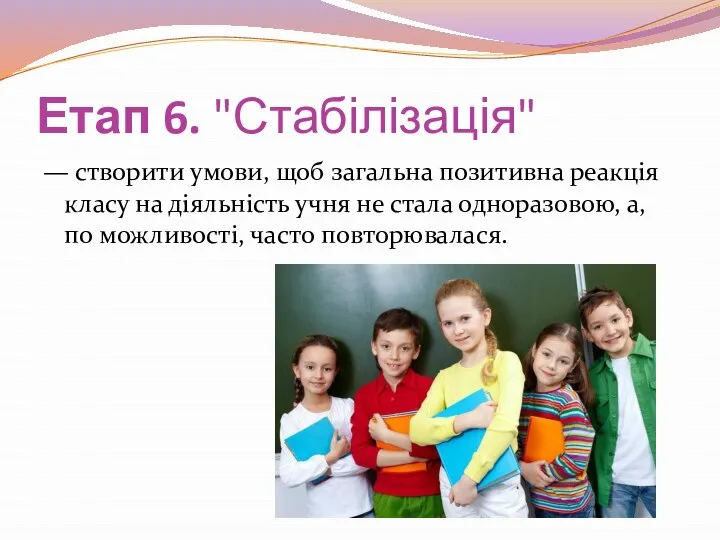 Етап 6. "Стабілізація" — створити умови, щоб загальна позитивна реакція класу на