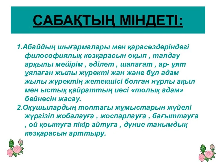 САБАҚТЫҢ МІНДЕТІ: 1.Абайдың шығармалары мен қарасөздеріндегі философиялық көзқарасын оқып , талдау арқылы