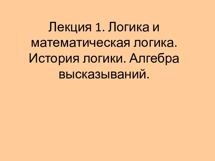 Лекция 1. Логика и математическая логика. История логики. Алгебра высказываний.