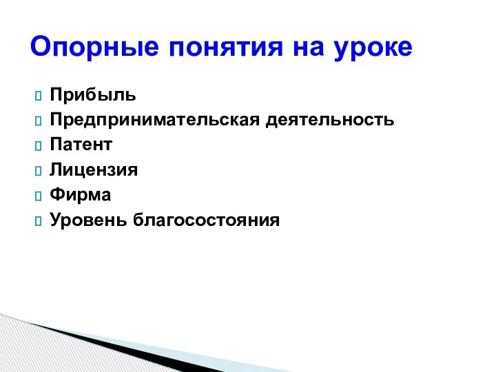 Прибыль Предпринимательская деятельность Патент Лицензия Фирма Уровень благосостояния Опорные понятия на уроке