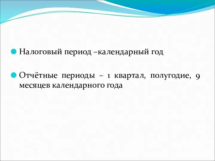 Налоговый период –календарный год Отчётные периоды – 1 квартал, полугодие, 9 месяцев календарного года