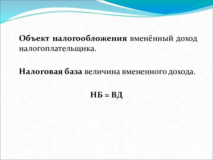 Объект налогообложения вменённый доход налогоплательщика. Налоговая база величина вмененного дохода. НБ = ВД