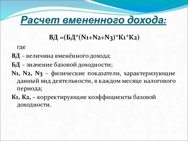 Расчет вмененного дохода: ВД =(БД*(N1+N2+N3)*К1*К2) где ВД – величина вменённого дохода; БД