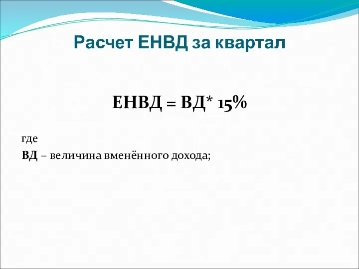 Расчет ЕНВД за квартал ЕНВД = ВД* 15% где ВД – величина вменённого дохода;