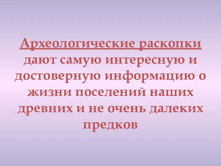 Археологические раскопки дают самую интересную и достоверную информацию о жизни поселений наших