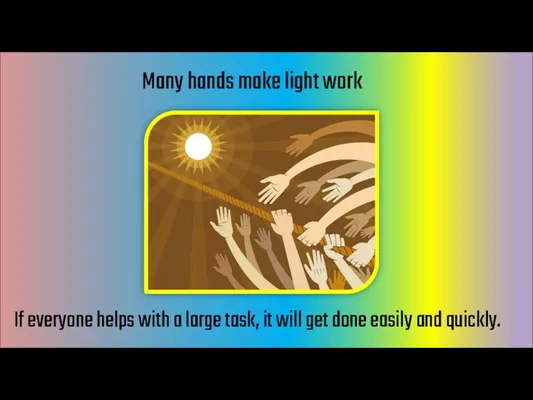 Many hands make light work If everyone helps with a large task,