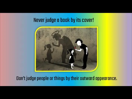Never judge a book by its cover! Don’t judge people or things by their outward appearance.