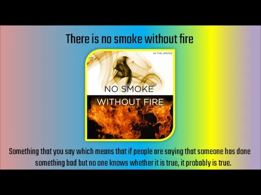 There is no smoke without fire Something that you say which means