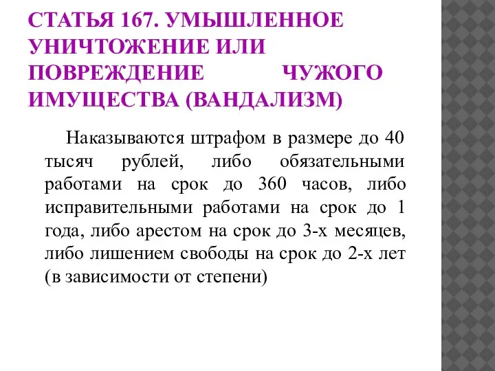 СТАТЬЯ 167. УМЫШЛЕННОЕ УНИЧТОЖЕНИЕ ИЛИ ПОВРЕЖДЕНИЕ ЧУЖОГО ИМУЩЕСТВА (ВАНДАЛИЗМ) Наказываются штрафом в