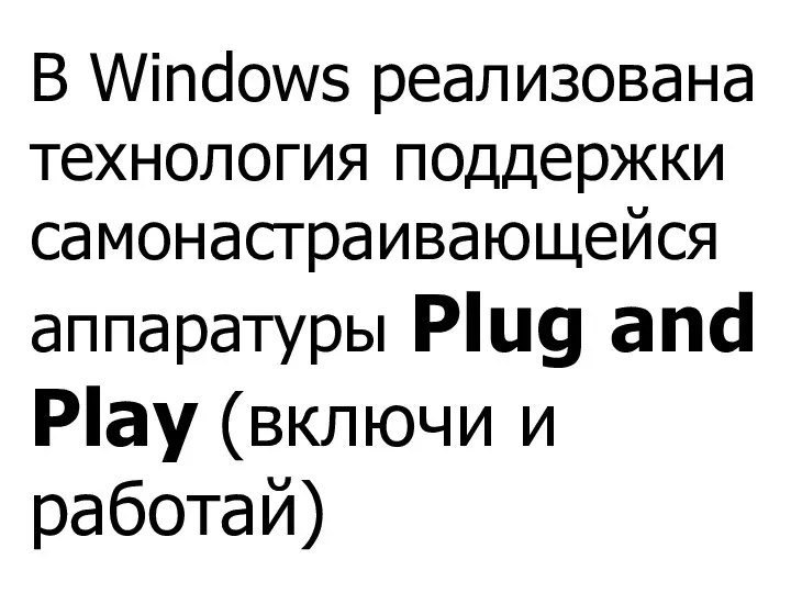 В Windows реализована технология поддержки самонастраивающейся аппаратуры Plug and Play (включи и работай)