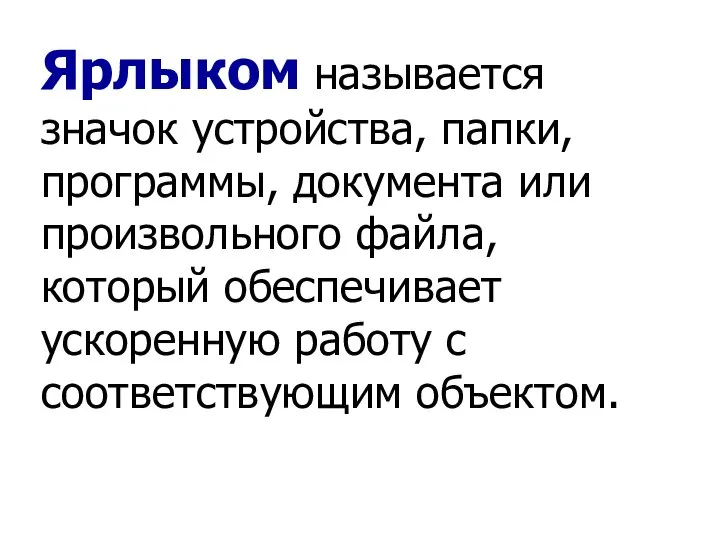 Ярлыком называется значок устройства, папки, программы, документа или произвольного файла, который обеспечивает