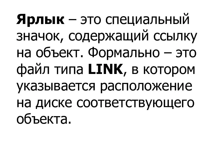 Ярлык – это специальный значок, содержащий ссылку на объект. Формально – это