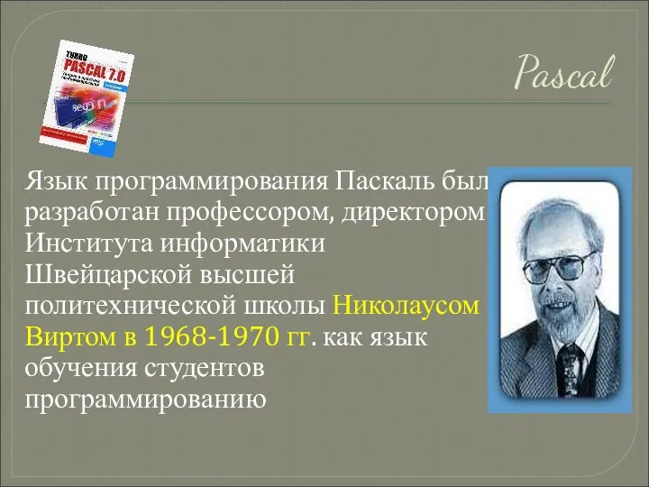 Pascal Язык программирования Паскаль был разработан профессором, директором Института информатики Швейцарской высшей