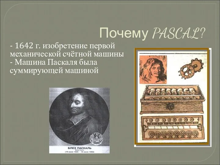 Почему PASCAL? - 1642 г. изобретение первой механической счётной машины - Машина Паскаля была суммирующей машиной