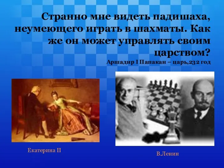 Странно мне видеть падишаха, неумеющего играть в шахматы. Как же он может