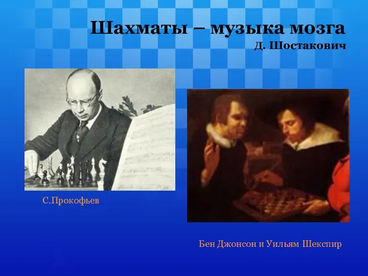 Шахматы – музыка мозга Д. Шостакович С.Прокофьев Бен Джонсон и Уильям Шекспир