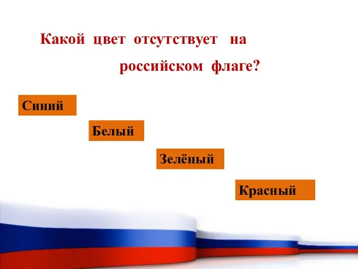 Какой цвет отсутствует на российском флаге? Синий Белый Зелёный Красный
