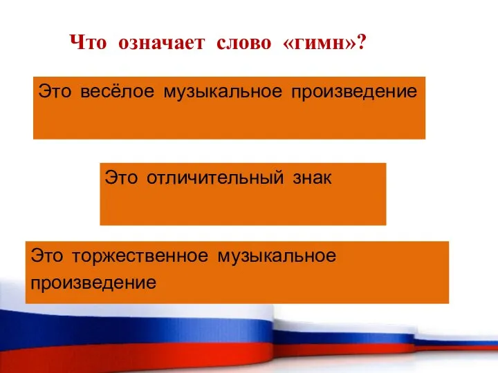 Что означает слово «гимн»? Это весёлое музыкальное произведение Это отличительный знак Это торжественное музыкальное произведение