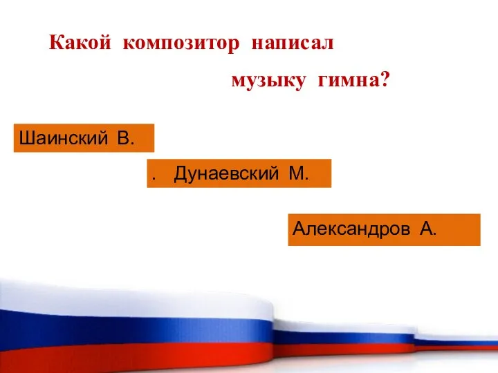 Какой композитор написал музыку гимна? Шаинский В. . Дунаевский М. Александров А.