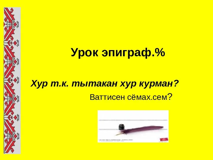 Урок эпиграф.% Хур т.к. тытакан хур курман? Ваттисен сёмах.сем?