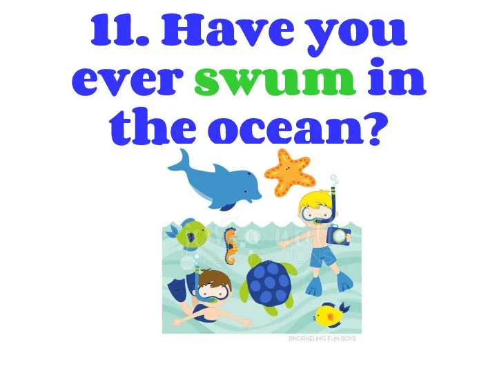 11. Have you ever swum in the ocean?
