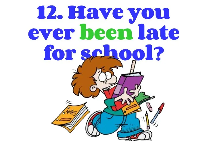 12. Have you ever been late for school?