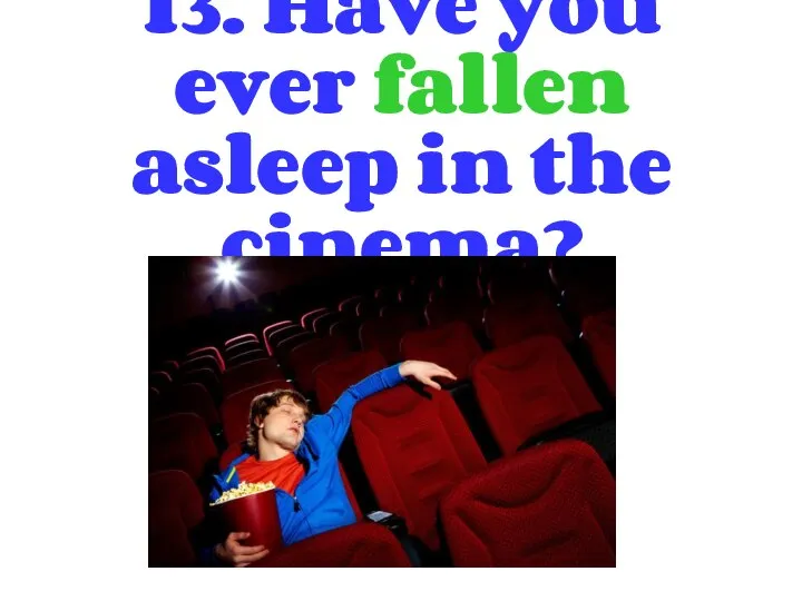 13. Have you ever fallen asleep in the cinema?