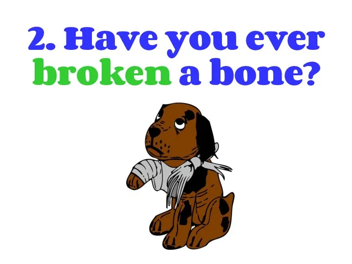 2. Have you ever broken a bone?