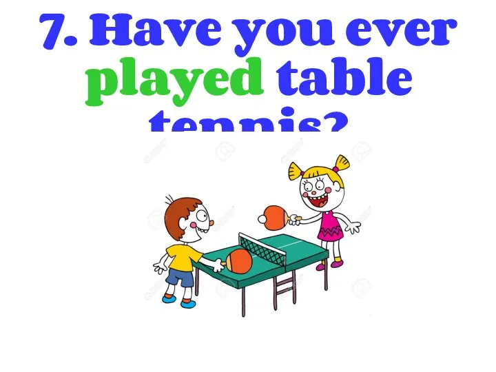 7. Have you ever played table tennis?