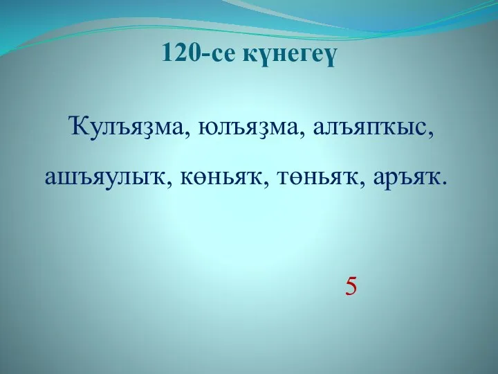 120-се күнегеү Ҡулъяҙма, юлъяҙма, алъяпҡыс, ашъяулыҡ, көньяҡ, төньяҡ, аръяҡ. 5