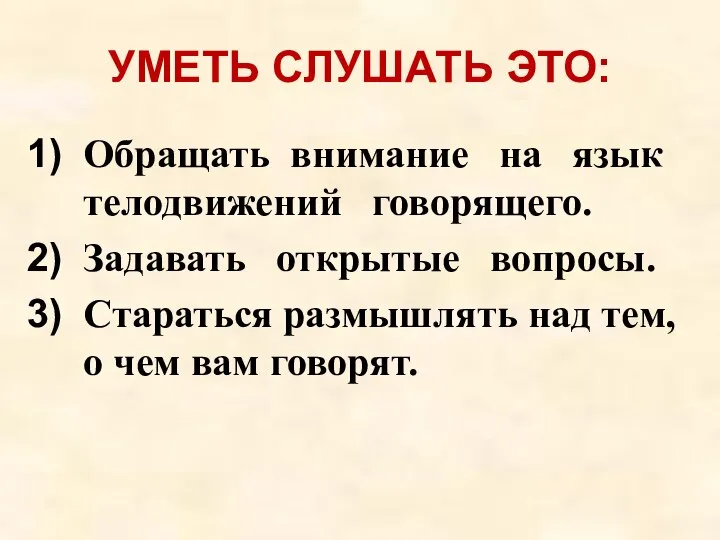 УМЕТЬ СЛУШАТЬ ЭТО: Обращать внимание на язык телодвижений говорящего. Задавать открытые вопросы.