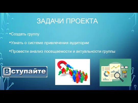 ЗАДАЧИ ПРОЕКТА Создать группу Узнать о системе привлечения аудитории Провести анализ посещаемости и актуальности группы