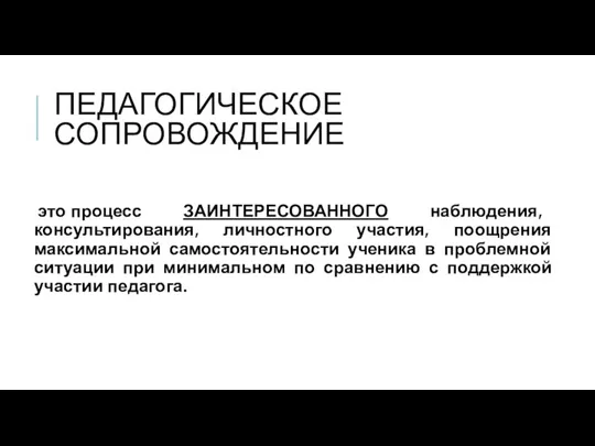 ПЕДАГОГИЧЕСКОЕ СОПРОВОЖДЕНИЕ это процесс ЗАИНТЕРЕСОВАННОГО наблюдения, консультирования, личностного участия, поощрения максимальной самостоятельности