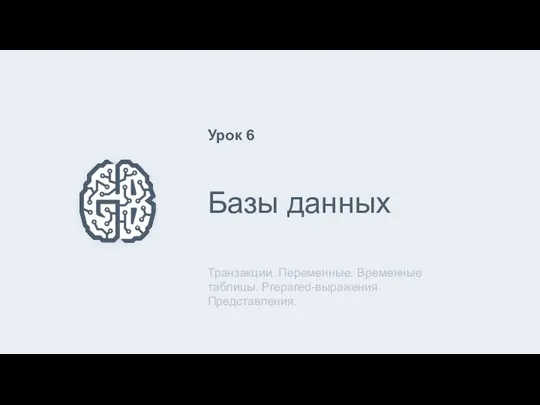 Базы данных Транзакции. Переменные. Временные таблицы. Prepared-выражения. Представления. Урок 6