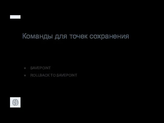 Команды для точек сохранения SAVEPOINT ROLLBACK TO SAVEPOINT