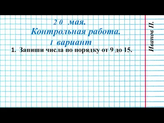 2 0 мая. I вариант Контрольная работа. Иванов П. Запиши числа по