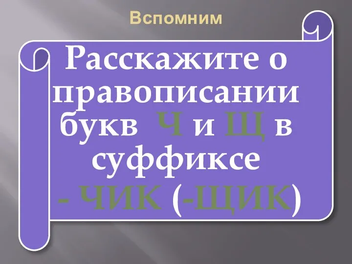 Вспомним Расскажите о правописании букв Ч и Щ в суффиксе - ЧИК (-ЩИК)