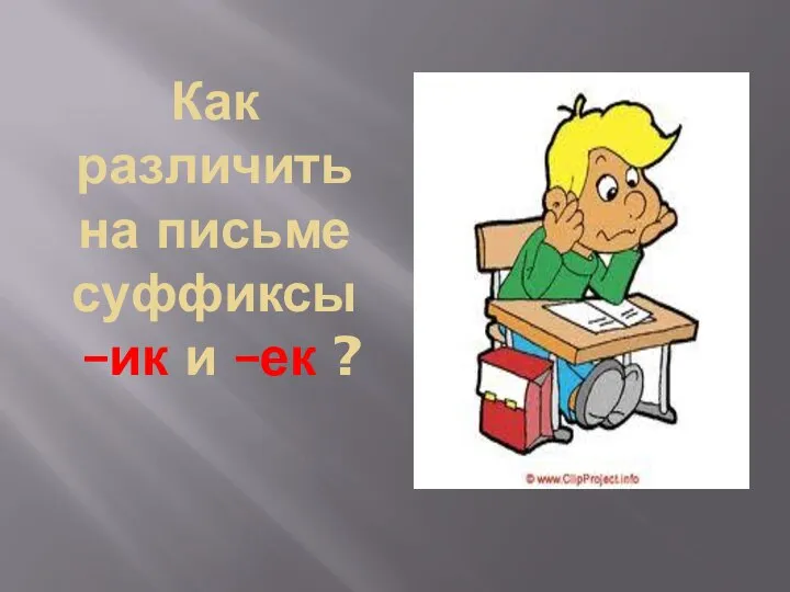 Как различить на письме суффиксы –ик и –ек ?