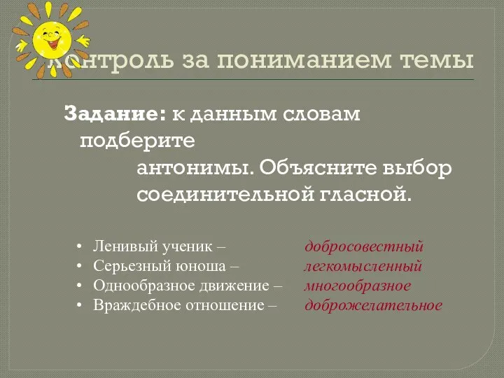 Контроль за пониманием темы Задание: к данным словам подберите антонимы. Объясните выбор