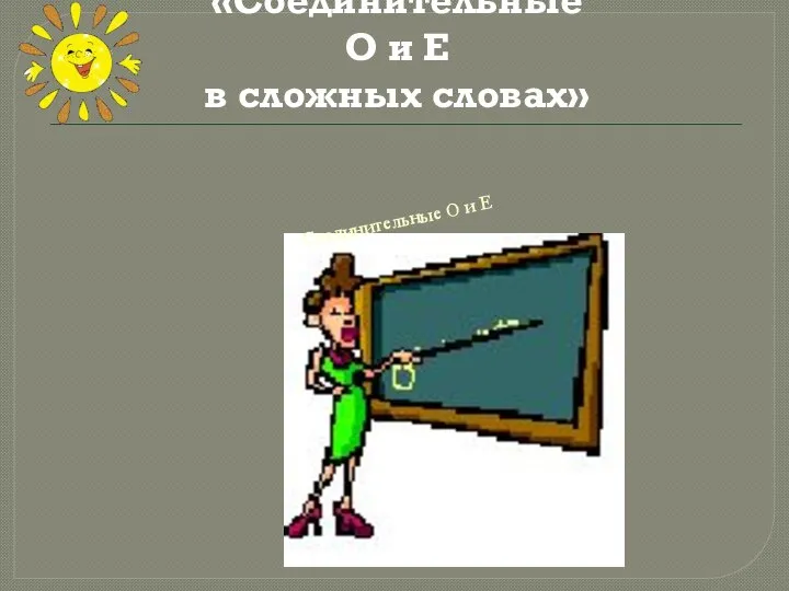 «Соединительные О и Е в сложных словах» Соединительные О и Е